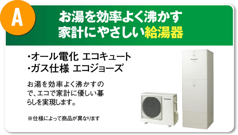 A お湯を効率よくわかす家計に優しい給湯器