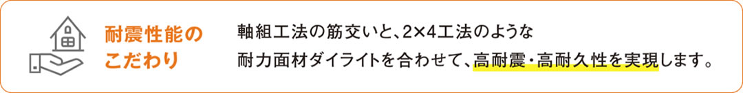 耐震性能のこだわり：軸組み工法の筋交いと、2×4工法のような耐力面材ダイライトを合わせて、高耐震・高耐久性を実現します。
